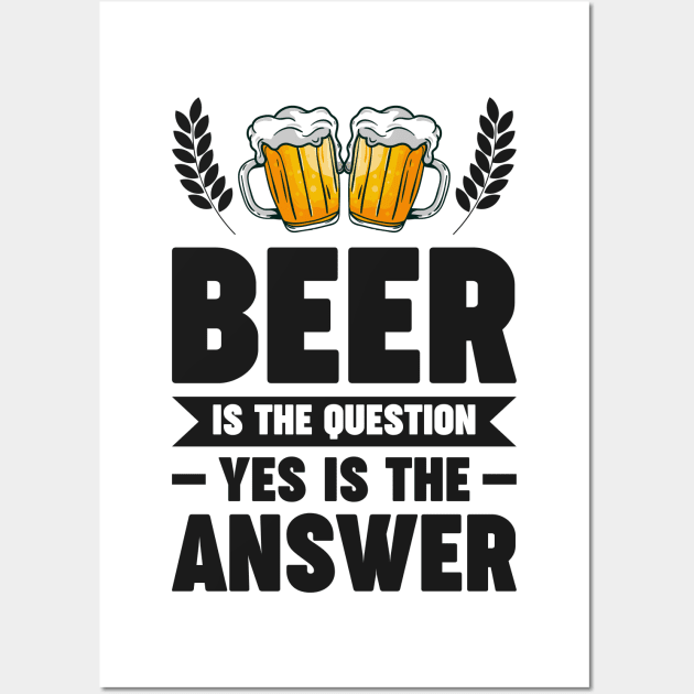 Beer is the question yes is the answer - Funny Beer Sarcastic Satire Hilarious Funny Meme Quotes Sayings Wall Art by Arish Van Designs